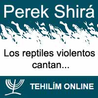 Perek Shirá : Los reptiles violentos cantan