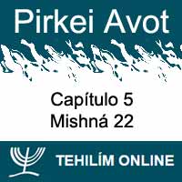 Pirkei Avot - Mishná 22 - Capítulo 5